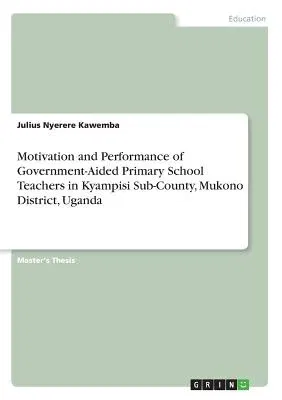 Motivation and Performance of Government-Aided Primary School Teachers in Kyampisi Sub-County, Mukono District, Uganda