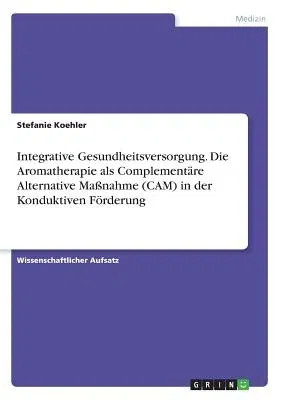 Integrative Gesundheitsversorgung. Die Aromatherapie als Complementäre Alternative Maßnahme (CAM) in der Konduktiven Förderung