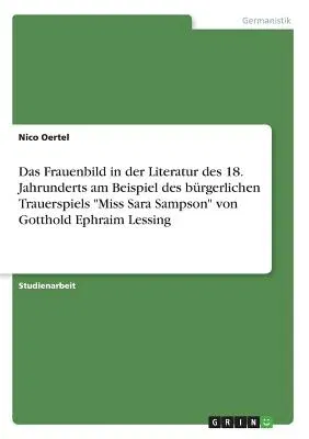 Das Frauenbild in der Literatur des 18. Jahrunderts am Beispiel des bürgerlichen Trauerspiels Miss Sara Sampson von Gotthold Ephraim Lessing