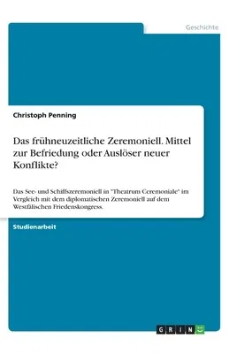 Das frühneuzeitliche Zeremoniell. Mittel zur Befriedung oder Auslöser neuer Konflikte?: Das See- und Schiffszeremoniell in Theatrum Ceremoniale im Verglei