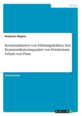 Kommunikation von Führungskräften. Das Kommunikationsquadrat von Friedemann Schulz von Thun