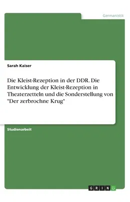 Die Kleist-Rezeption in der DDR. Die Entwicklung der Kleist-Rezeption in Theaterzetteln und die Sonderstellung von Der zerbrochne Krug