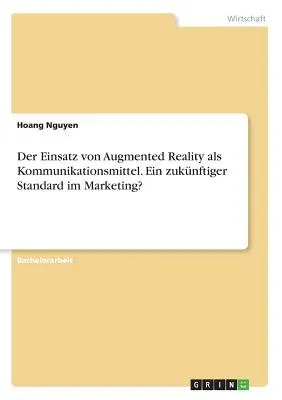 Der Einsatz von Augmented Reality als Kommunikationsmittel. Ein zukünftiger Standard im Marketing?