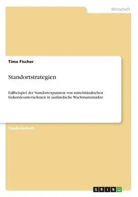 Standortstrategien: Fallbeispiel der Standortexpansion von mittelständischen Industrieunternehmen in ausländische Wachstumsmärkte