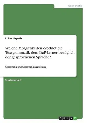 Welche Möglichkeiten eröffnet die Textgrammatik dem DaF-Lerner bezüglich der gesprochenen Sprache?: Grammatik und Grammatikvermittlung