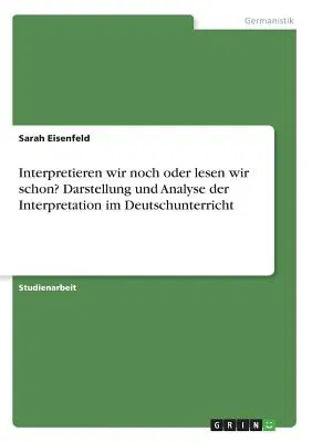 Interpretieren wir noch oder lesen wir schon? Darstellung und Analyse der Interpretation im Deutschunterricht