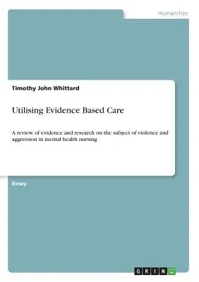 Utilising Evidence Based Care: A review of evidence and research on the subject of violence and aggression in mental health nursing