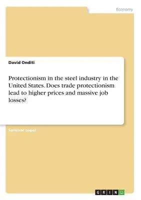 Protectionism in the steel industry in the United States. Does trade protectionism lead to higher prices and massive job losses?