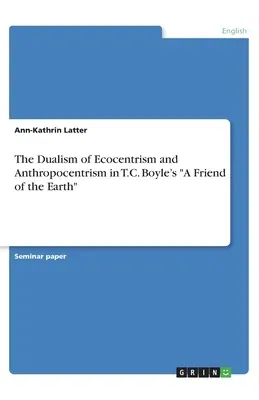 The Dualism of Ecocentrism and Anthropocentrism in T.C. Boyle's A Friend of the Earth