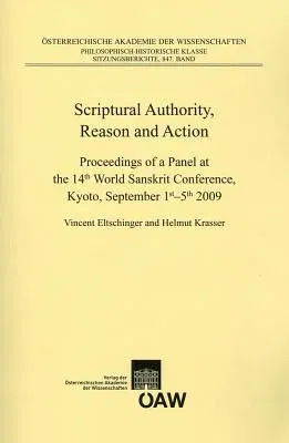 Scriptural Authority, Reason and Action: Proceedings of a Panel at the 14th World Sanskrit Conference, Kyoto, September 1st-5th, 2009