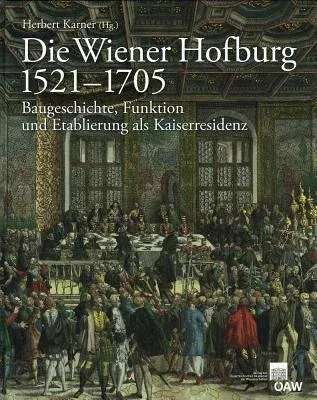 Die Wiener Hofburg 1521-1705: Baugeschichte, Funktion Und Etablierung ALS Kaiserresidenz