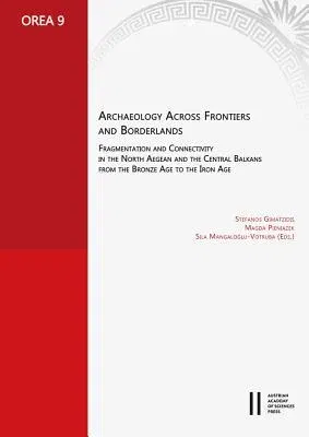 Archaeology Across Frontiers and Borderlands: Fragmentation and Connectivity in the North Aegean and the Central Balkans from the Bronze Age to the Ir