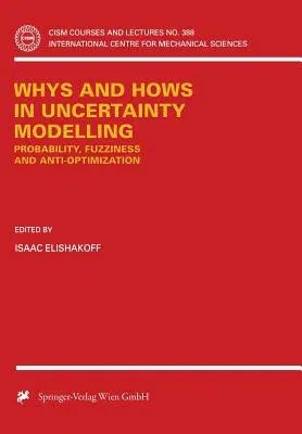 Whys and Hows in Uncertainty Modelling: Probability, Fuzziness and Anti-Optimization (Softcover Reprint of the Original 1st 1999)