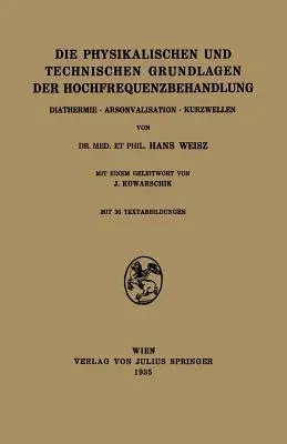 Die Physikalischen Und Technischen Grundlagen Der Hochfrequenzbehandlung: Diathermie - Arsonvalisation - Kurzwellen (1935)