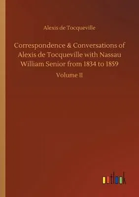 Correspondence & Conversations of Alexis de Tocqueville with Nassau William Senior from 1834 to 1859