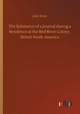 The Substance of a Journal during a Residence at the Red River Colony, British North America