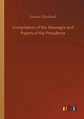 Compilation of the Messages and Papers of the Presidents