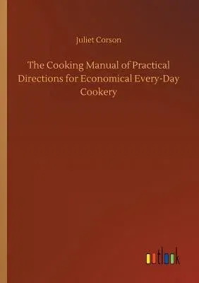 The Cooking Manual of Practical Directions for Economical Every-Day Cookery