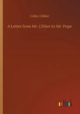 A Letter from Mr. Cibber to Mr. Pope