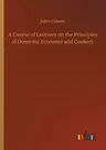 A Course of Lectures on the Principles of Domestic Economy and Cookery