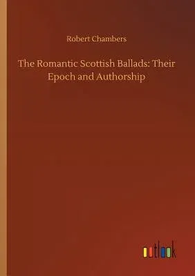 The Romantic Scottish Ballads: Their Epoch and Authorship