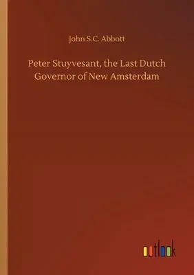 Peter Stuyvesant, the Last Dutch Governor of New Amsterdam