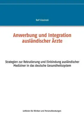 Anwerbung und Integration ausländischer Ärzte: Strategien zur Rekrutierung und Einbindung ausländischer Mediziner in das deutsche Gesundheitssystem