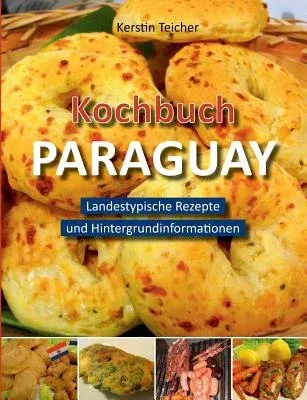 Kochbuch Paraguay: Landestypische Rezepte und Hintergrundinformationen