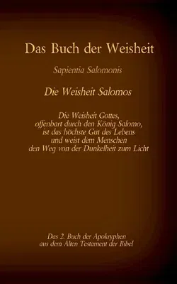 Das Buch der Weisheit, Sapientia Salomonis - Die Weisheit Salomos, das 2. Buch der Apokryphen aus der Bibel: Die Weisheit Gottes, offenbart durch den Köni