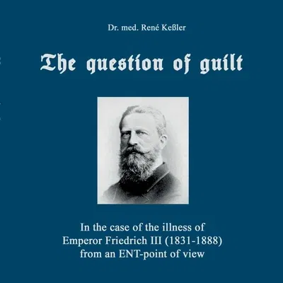 The question of guilt: In the case of the illness of Emperor Friedrich III (1831-1888) from an ENT-point of view