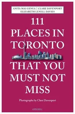 111 Places in Toronto That You Must Not Miss Revised and Updated