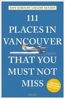 111 Places in Vancouver That You Must Not Miss Revised and Updated