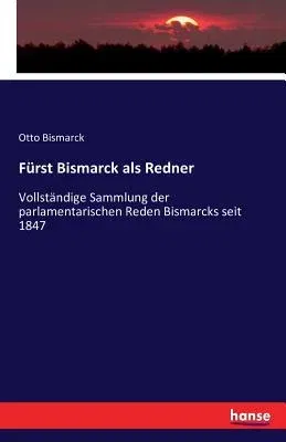 Fürst Bismarck als Redner: Vollständige Sammlung der parlamentarischen Reden Bismarcks seit 1847