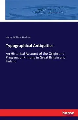 Typographical Antiquities: An Historical Account of the Origin and Progress of Printing in Great Britain and Ireland