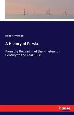 A History of Persia: From the Beginning of the Nineteenth Century to the Year 1858