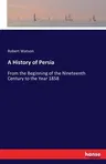 A History of Persia: From the Beginning of the Nineteenth Century to the Year 1858