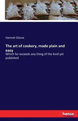 The art of cookery, made plain and easy: Which far exceeds any thing of the kind yet published