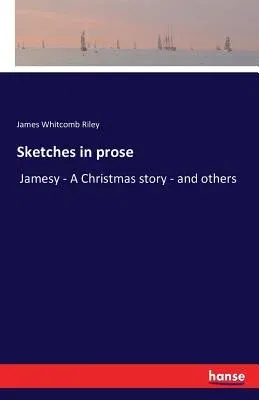 Sketches in prose: Jamesy - A Christmas story - and others