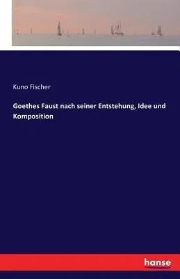 Goethes Faust nach seiner Entstehung, Idee und Komposition