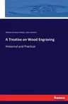 A Treatise on Wood Engraving: Historical and Practical