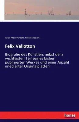 Felix Vallotton: Biografie des Künstlers nebst dem wichtigsten Teil seines bisher publizierten Werkes und einer Anzahl unedierter Origi