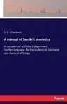 A manual of Sanskrit phonetics: In comparison with the Indogermanic mother-language, for the students of Germanic and classical philology