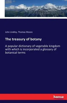 The treasury of botany: A popular dictionary of vegetable kingdom with which is incorporated a glossary of botanical terms