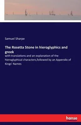 The Rosetta Stone in hieroglyphics and greek: with translations and an explanation of the hieroglyphical characters, followed by an Appendix of Kings' Nam