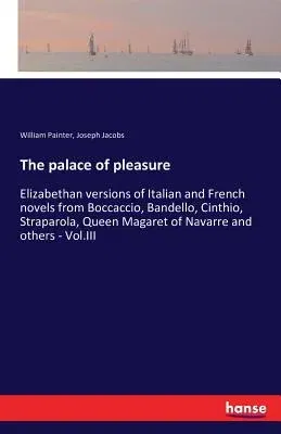 The palace of pleasure: Elizabethan versions of Italian and French novels from Boccaccio, Bandello, Cinthio, Straparola, Queen Magaret of Nava