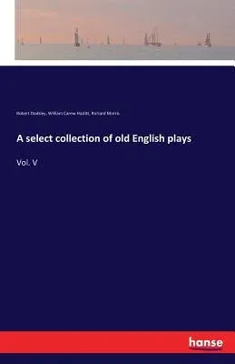 A select collection of old English plays: Vol. V