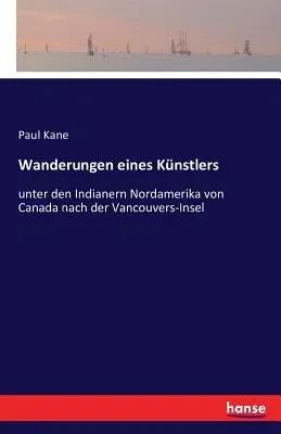 Wanderungen eines Künstlers: unter den Indianern Nordamerika von Canada nach der Vancouvers-Insel