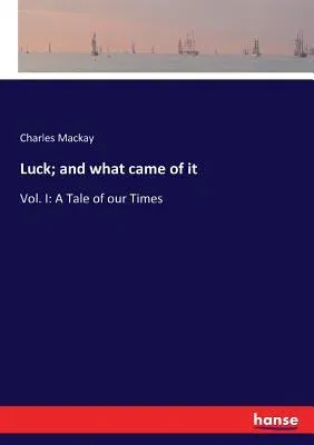 Luck; and what came of it: Vol. I: A Tale of our Times