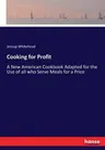 Cooking for Profit: A New American Cookbook Adapted for the Use of all who Serve Meals for a Price