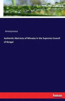 Authentic Abstracts of Minutes in the Supreme Council of Bengal